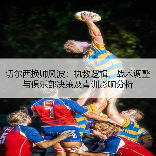 切尔西换帅风波：执教逻辑、战术调整与俱乐部决策及青训影响分析