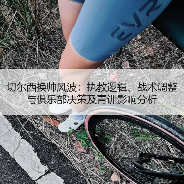切尔西换帅风波：执教逻辑、战术调整与俱乐部决策及青训影响分析 | kaiyun